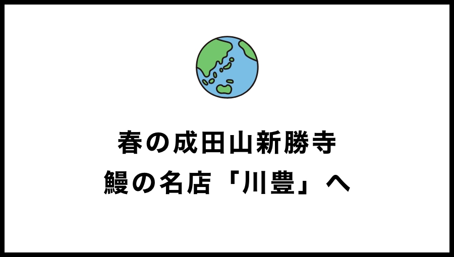 春の成田山ひとり旅。名店「川豊」で名物の鰻に舌鼓